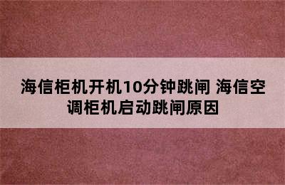 海信柜机开机10分钟跳闸 海信空调柜机启动跳闸原因